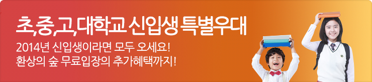 초,중,고,대학교 신입생 특별우대 2014년 신입생이라면 모두 오세요 환상의 숲 무료입장의 추가혜택까지