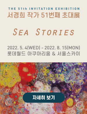 서경희 작가 51번째 초대 sea-stories 2022.05.04(수) ~ 2022.08.15(월) 롯데월드 아쿠아리움 & 서울스카이