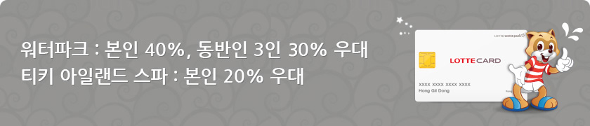 롯데카드 / 워터파크 : 본인 30%, 동반인 3인 20% 우대 / 티키 아일랜드 스파 : 본인 20% 우대