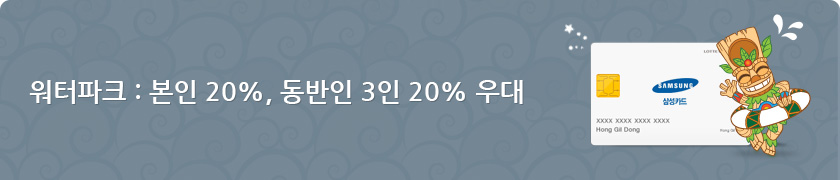 삼성카드 / 워터파크 : 본인 30%, 동반인 3인 20% 우대