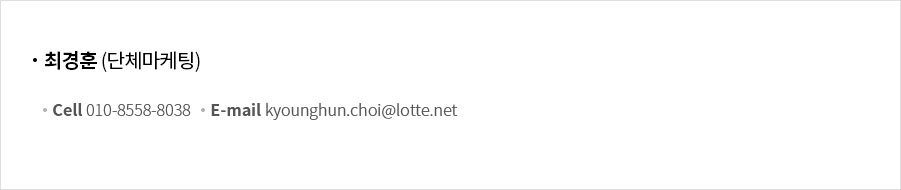 최경훈 - 단체마케팅 cell : 010-8558-8038, e-mail : kyounghun.choi@lotte.net 카카오 문의 경우 qr코드 참고