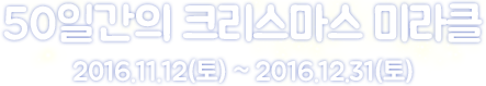 50일간의 크리스마스 미라클 / 2016년 11월 12일 토요일부터 2016년 12월 31일까지