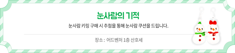 눈사람의 기적 - 눈사람 키링 구매 시 추첨을 통해 눈사람 쿠션을 드립니다. 장소 :  어드벤처 1층 산호세