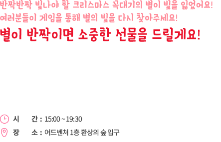 반짝반짝 빛나야 할 크리스마스 꼭대기 별이 빛을 잃었어요! 자가동력 자전거를 이용해 2인 1조로 힘을 모아 별의 빛을 다시 찾아주세요! 별이 반짝이면 여러분에게 소중한 선물을 드려요